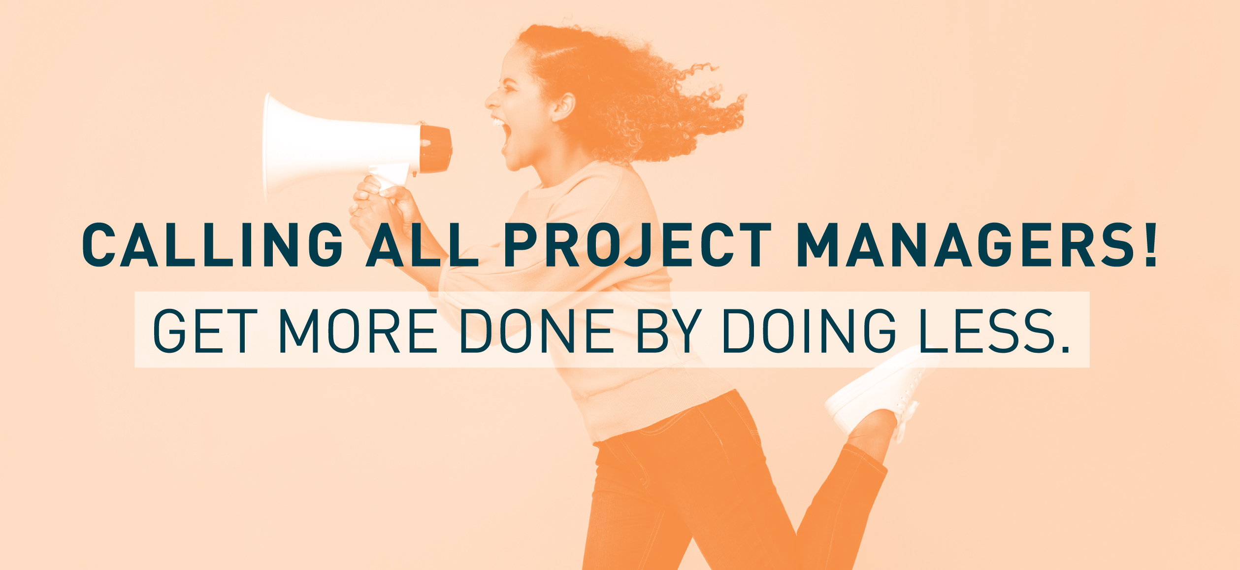 Calling All Project Managers! Get More Done By Doing Less