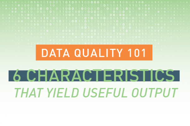 Data Quality 101: 6 Characteristics that Yield Useful Output